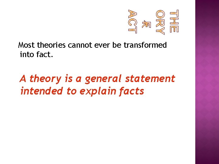 Most theories cannot ever be transformed into fact. A theory is a general statement