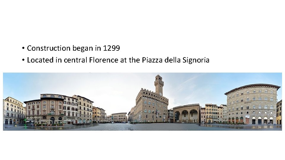  • Construction began in 1299 • Located in central Florence at the Piazza