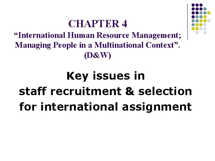 CHAPTER 4 “International Human Resource Management; Managing People in a Multinational Context”. (D&W) Key