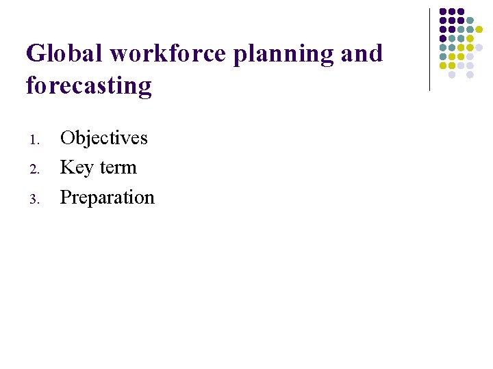 Global workforce planning and forecasting 1. 2. 3. Objectives Key term Preparation 