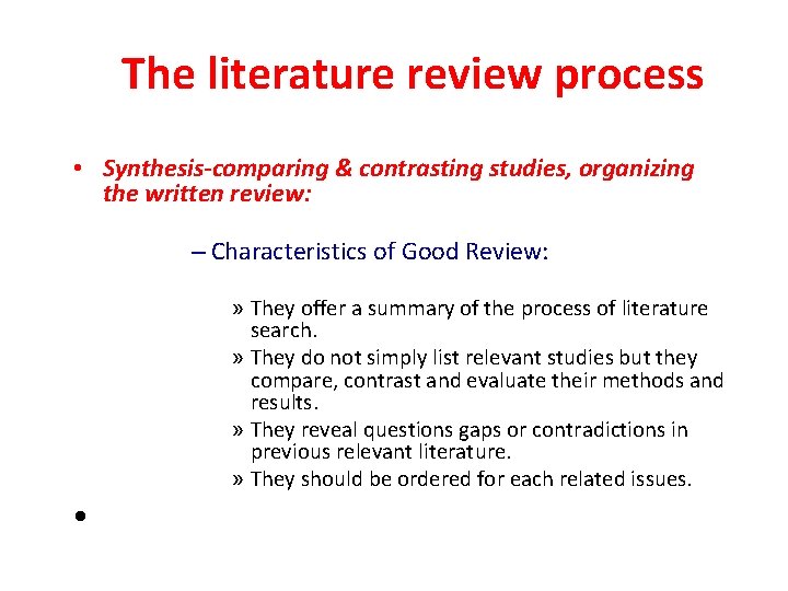 The literature review process • Synthesis-comparing & contrasting studies, organizing the written review: –