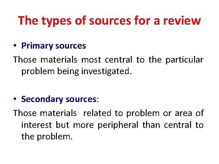 The types of sources for a review • Primary sources Those materials most central