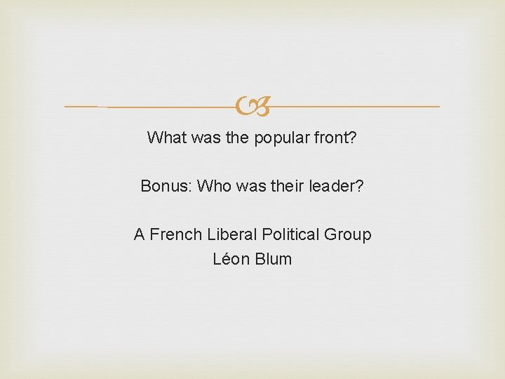 What was the popular front? Bonus: Who was their leader? A French Liberal What was the popular front? Bonus: Who was their leader? A French Liberal