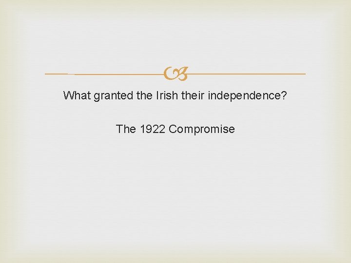 What granted the Irish their independence? The 1922 Compromise What granted the Irish their independence? The 1922 Compromise