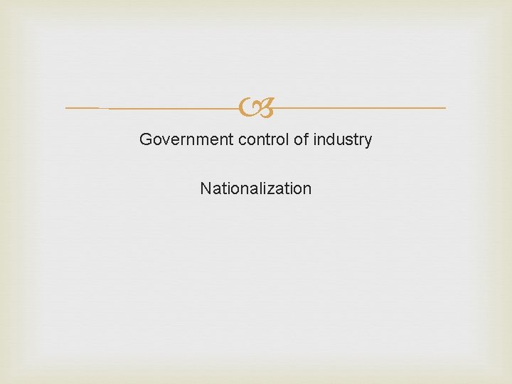Government control of industry Nationalization Government control of industry Nationalization