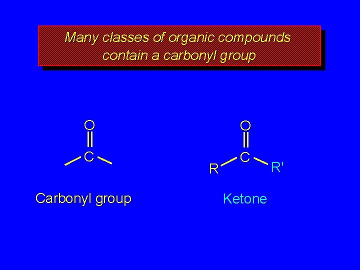 Many classes of organic compounds contain a carbonyl group O O C C Carbonyl