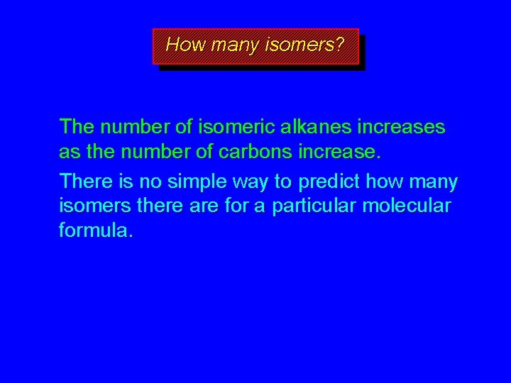 How many isomers? The number of isomeric alkanes increases as the number of carbons
