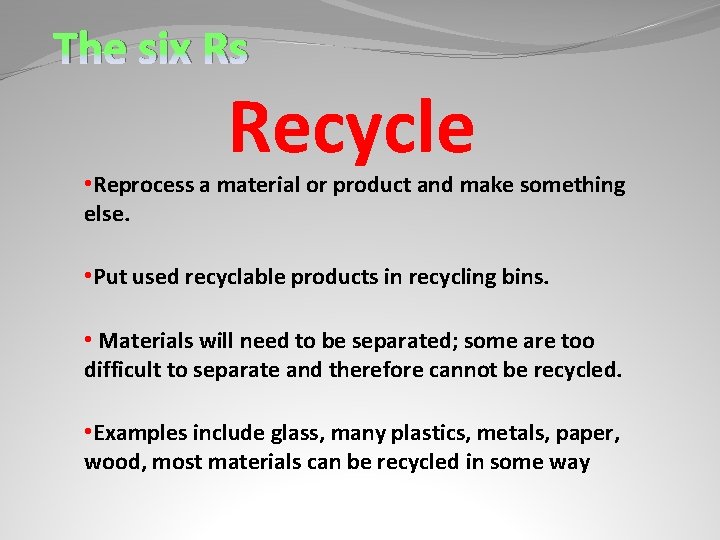 The six Rs Recycle • Reprocess a material or product and make something else.