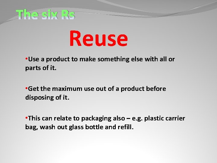 The six Rs Reuse • Use a product to make something else with all