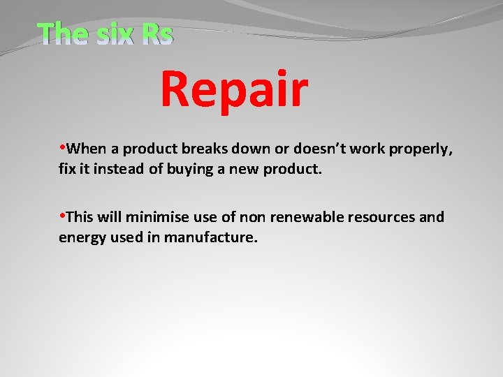 The six Rs Repair • When a product breaks down or doesn’t work properly,
