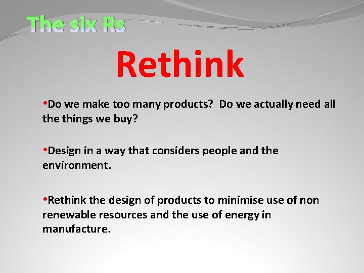The six Rs Rethink • Do we make too many products? Do we actually