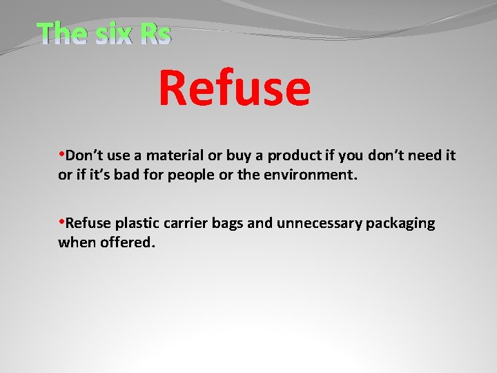 The six Rs Refuse • Don’t use a material or buy a product if