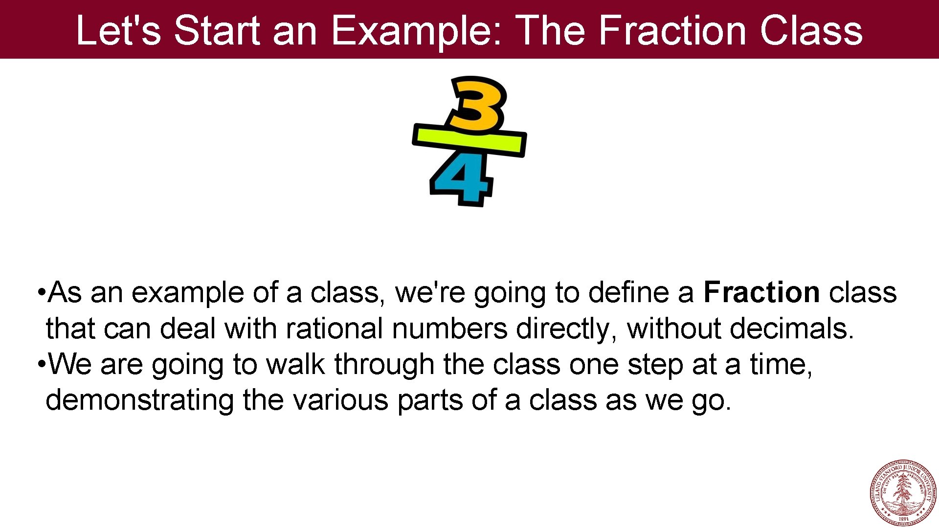 Let's Start an Example: The Fraction Class • As an example of a class,