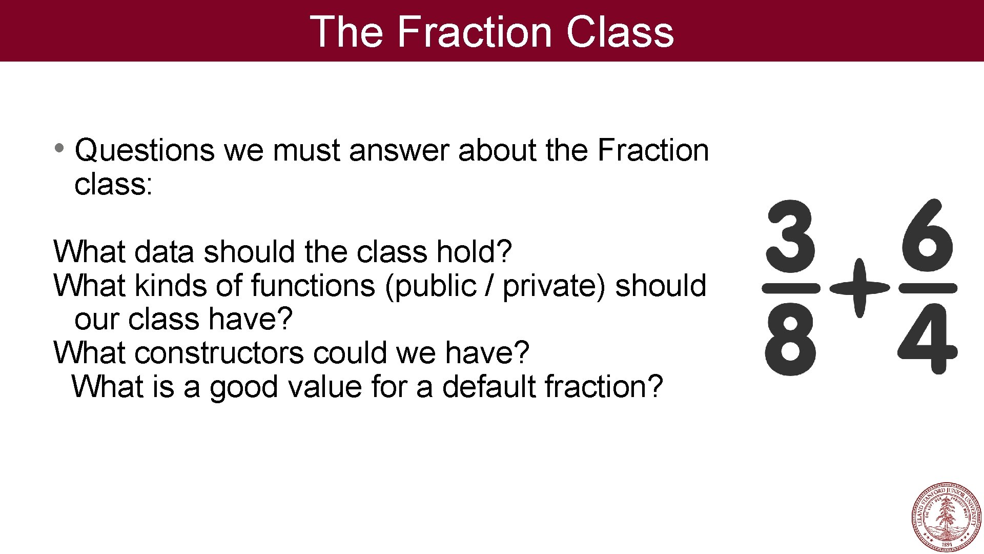 The Fraction Class • Questions we must answer about the Fraction class: What data