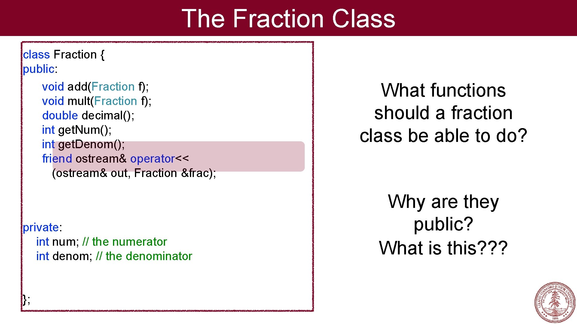 The Fraction Class class Fraction { public: void add(Fraction f); void mult(Fraction f); double