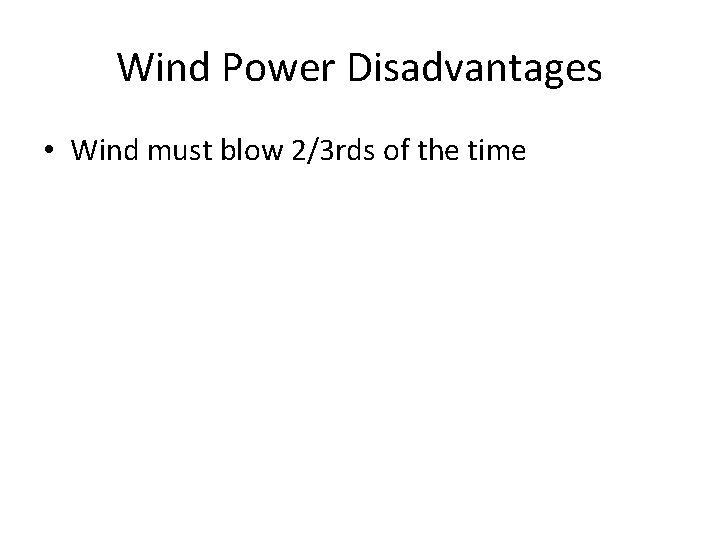 Wind Power Disadvantages • Wind must blow 2/3 rds of the time 
