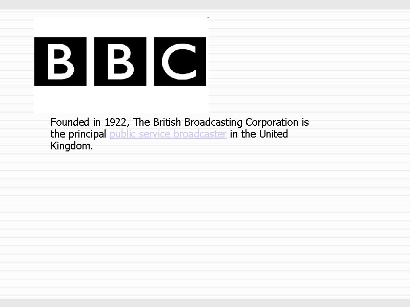 Founded in 1922, The British Broadcasting Corporation is the principal public service broadcaster in