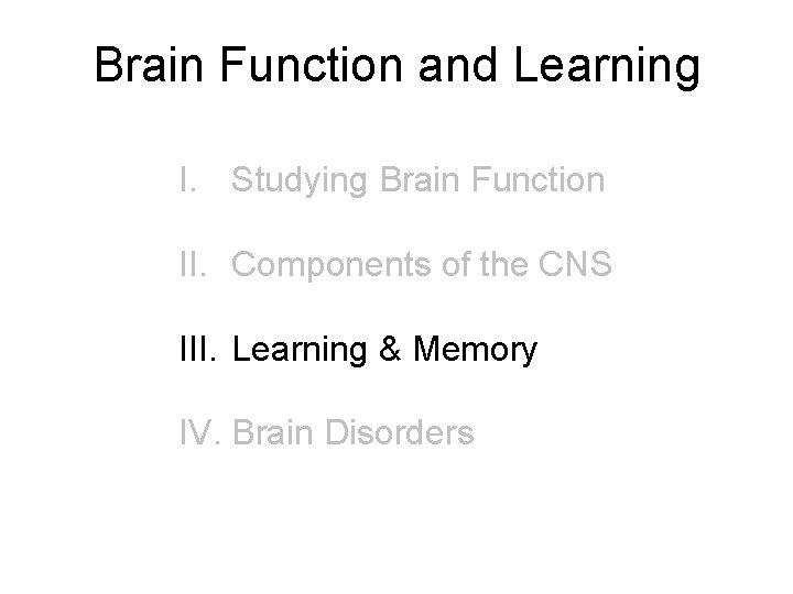Brain Function and Learning I. Studying Brain Function II. Components of the CNS III. Brain Function and Learning I. Studying Brain Function II. Components of the CNS III.