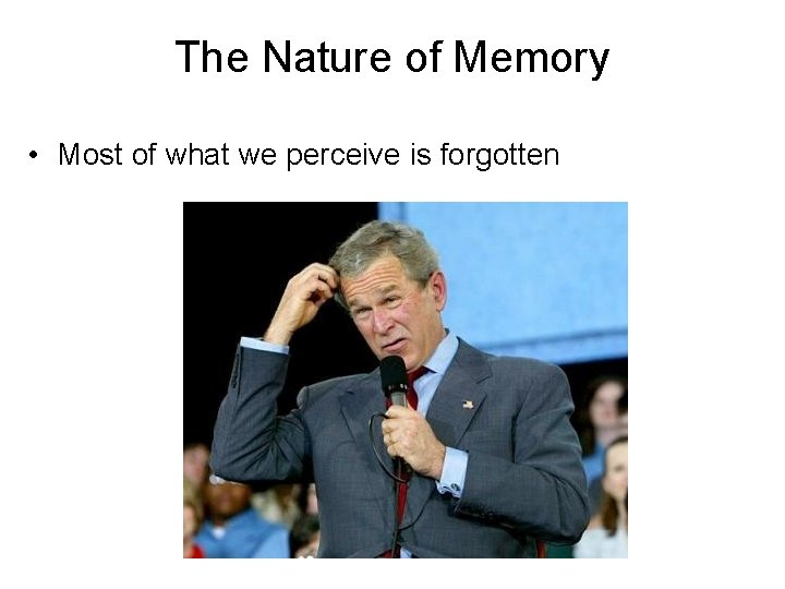 The Nature of Memory • Most of what we perceive is forgotten 