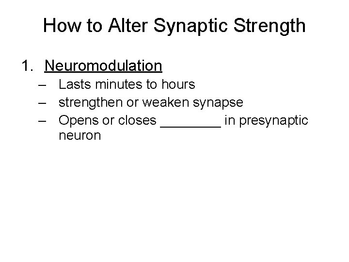 How to Alter Synaptic Strength 1. Neuromodulation – Lasts minutes to hours – strengthen How to Alter Synaptic Strength 1. Neuromodulation – Lasts minutes to hours – strengthen