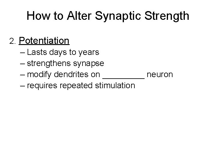 How to Alter Synaptic Strength 2. Potentiation – Lasts days to years – strengthens How to Alter Synaptic Strength 2. Potentiation – Lasts days to years – strengthens