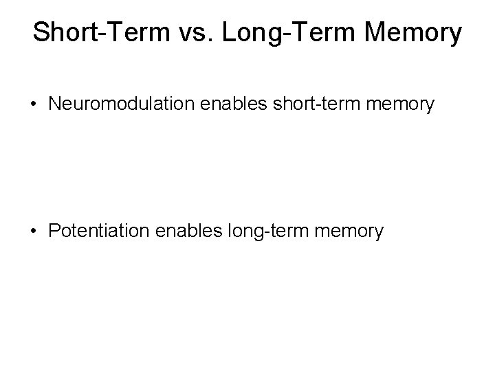 Short-Term vs. Long-Term Memory • Neuromodulation enables short-term memory • Potentiation enables long-term memory Short-Term vs. Long-Term Memory • Neuromodulation enables short-term memory • Potentiation enables long-term memory