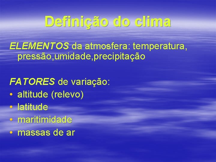 Definição do clima ELEMENTOS da atmosfera: temperatura, pressão, umidade, precipitação FATORES de variação: •