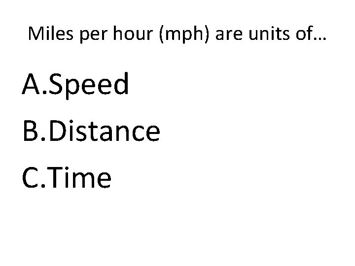Miles per hour (mph) are units of… A. Speed B. Distance C. Time 