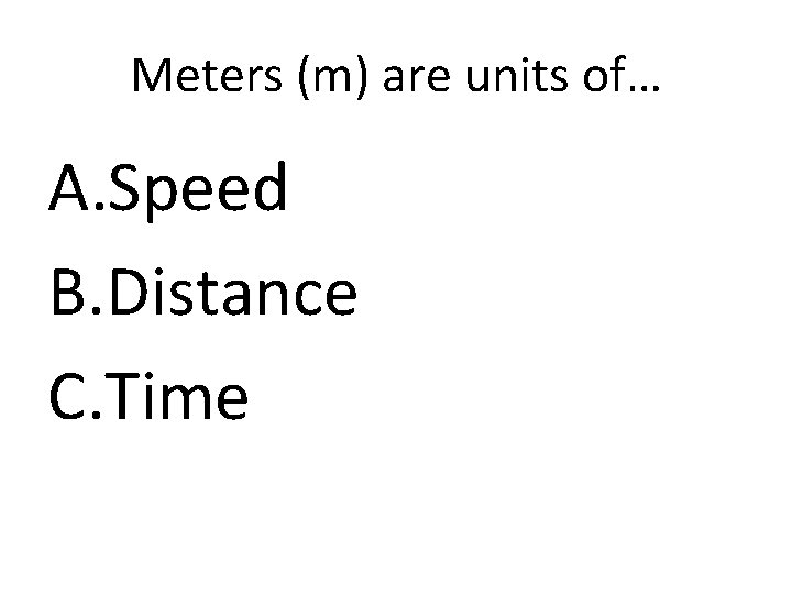 Meters (m) are units of… A. Speed B. Distance C. Time 