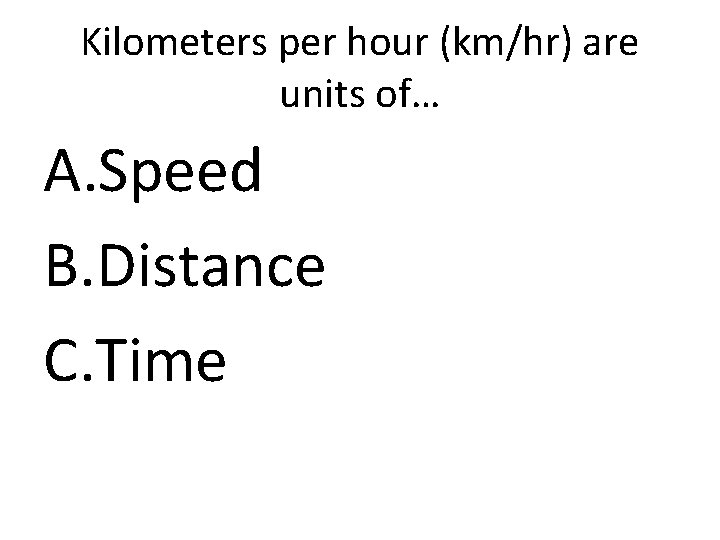 Kilometers per hour (km/hr) are units of… A. Speed B. Distance C. Time 