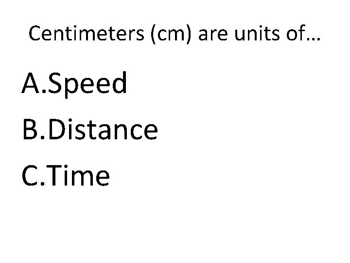 Centimeters (cm) are units of… A. Speed B. Distance C. Time 
