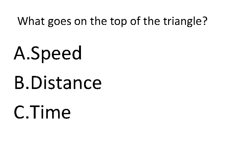 What goes on the top of the triangle? A. Speed B. Distance C. Time