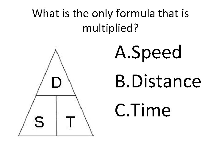 What is the only formula that is multiplied? A. Speed B. Distance C. Time