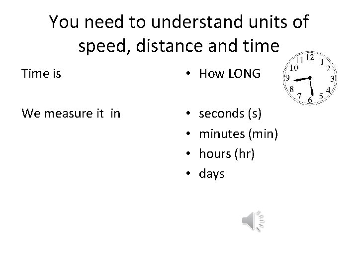 You need to understand units of speed, distance and time Time is • How