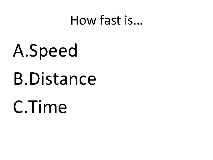 How fast is… A. Speed B. Distance C. Time 