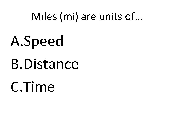 Miles (mi) are units of… A. Speed B. Distance C. Time 