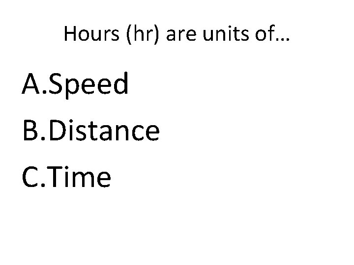 Hours (hr) are units of… A. Speed B. Distance C. Time 