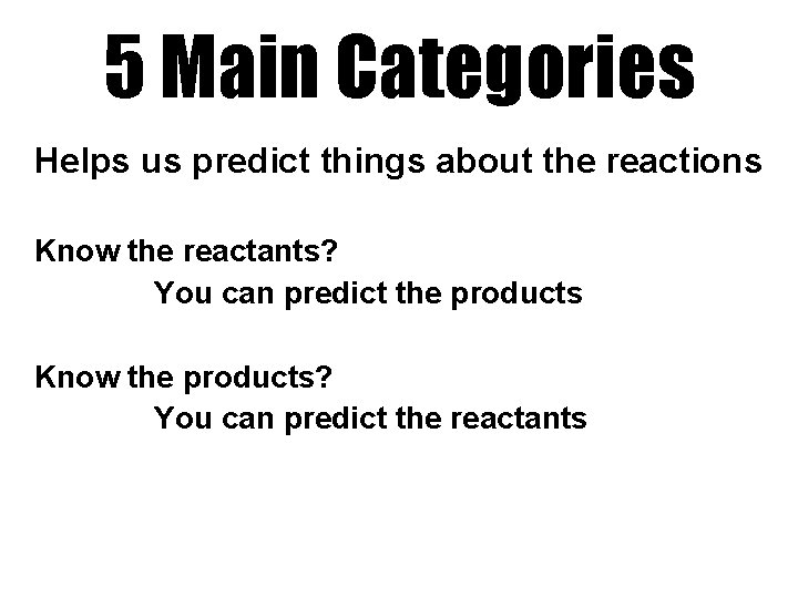 5 Main Categories Helps us predict things about the reactions Know the reactants? You