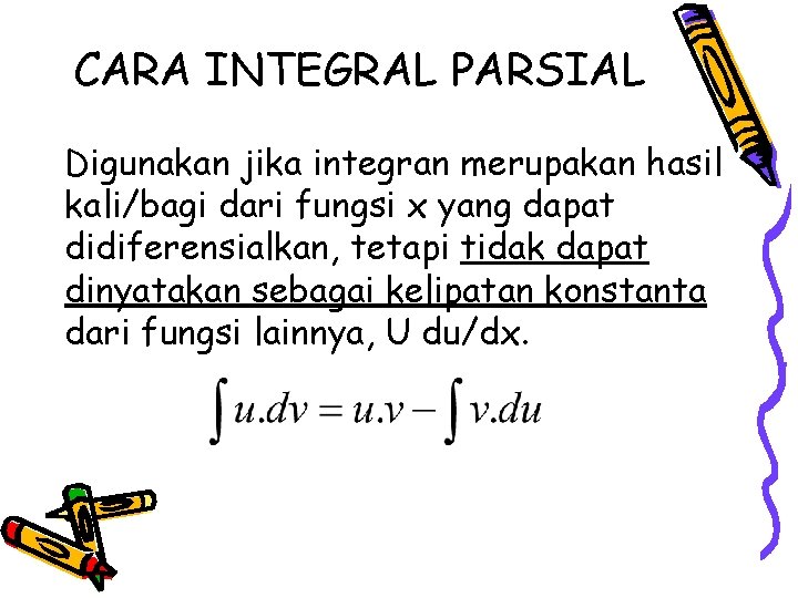 CARA INTEGRAL PARSIAL Digunakan jika integran merupakan hasil kali/bagi dari fungsi x yang dapat