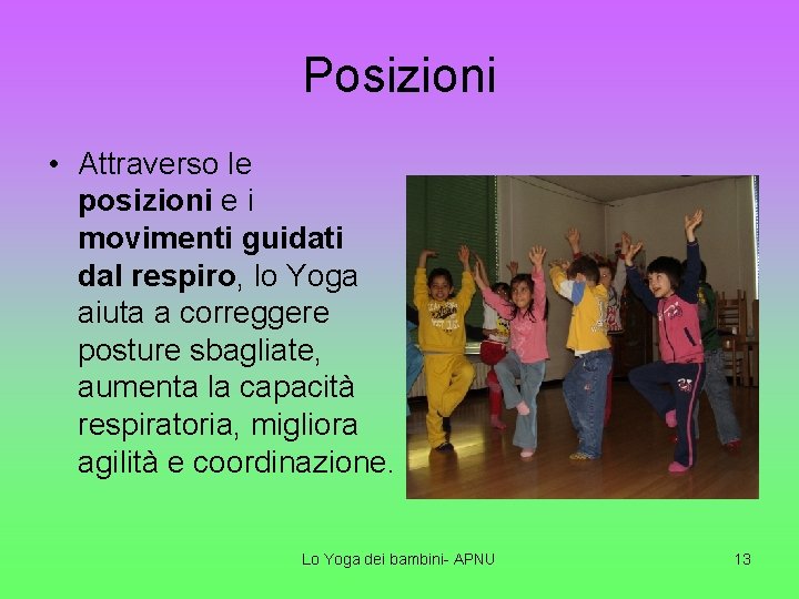 Posizioni • Attraverso le posizioni e i movimenti guidati dal respiro, lo Yoga aiuta