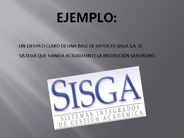 EJEMPLO: UN EJEMPLO CLARO DE UNA BASE DE DATOS ES SISGA S. A EL