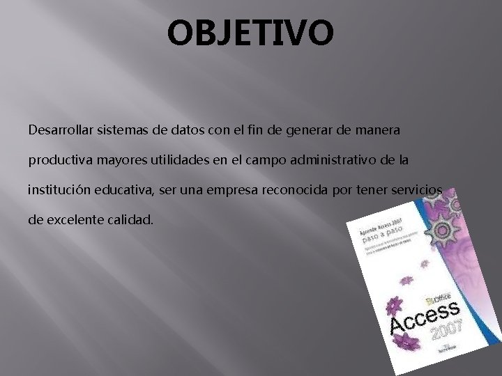 OBJETIVO Desarrollar sistemas de datos con el fin de generar de manera productiva mayores