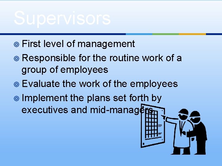 Supervisors ¥ First level of management ¥ Responsible for the routine work of a
