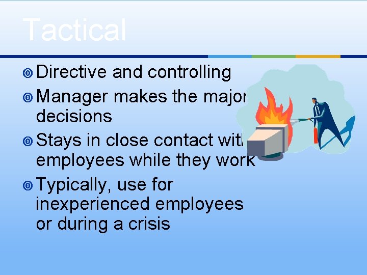 Tactical ¥ Directive and controlling ¥ Manager makes the major decisions ¥ Stays in