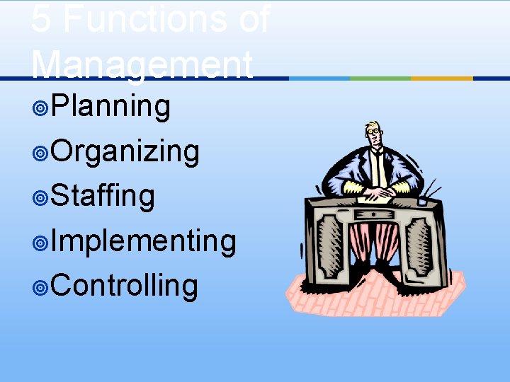 5 Functions of Management ¥Planning ¥Organizing ¥Staffing ¥Implementing ¥Controlling 