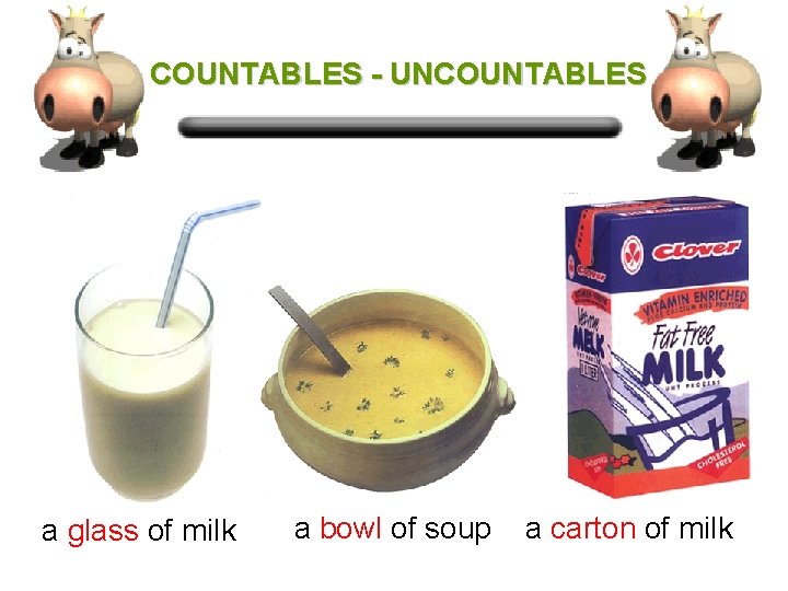 COUNTABLES - UNCOUNTABLES a glass of milk a bowl of soup a carton of