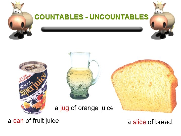 COUNTABLES - UNCOUNTABLES a jug of orange juice a can of fruit juice a