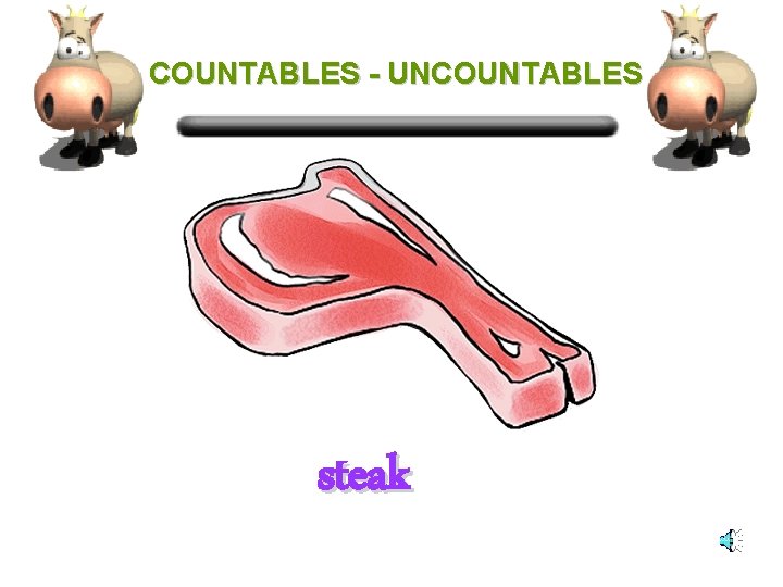 COUNTABLES - UNCOUNTABLES steak 