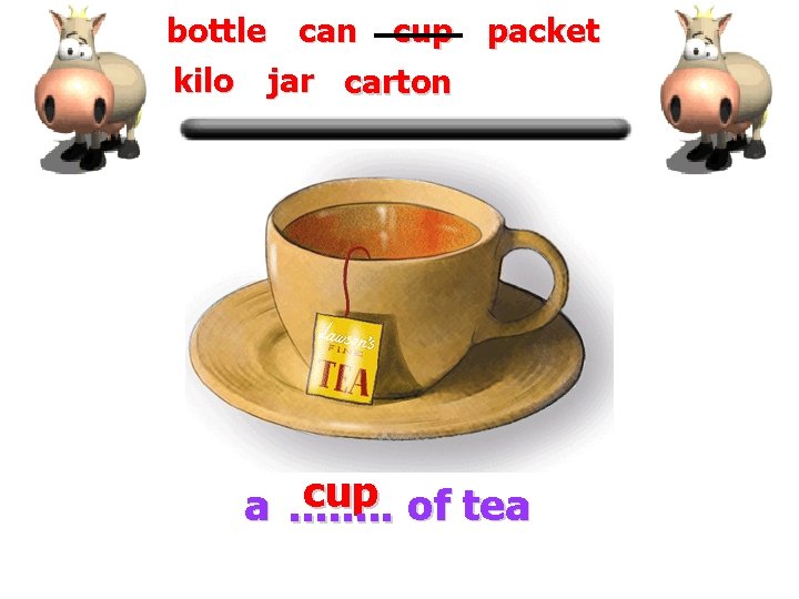 bottle can cup packet kilo jar carton cup of tea a. . . .