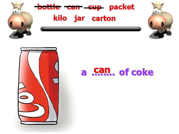 bottle can cup packet kilo jar carton a can of coke. . . .